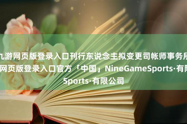 九游网页版登录入口刊行东说念主拟变更司帐师事务所-九游网页版登录入口官方「中国」NineGameSports·有限公司