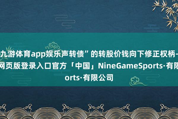 九游体育app娱乐声转债”的转股价钱向下修正权柄-九游网页版登录入口官方「中国」NineGameSports·有限公司