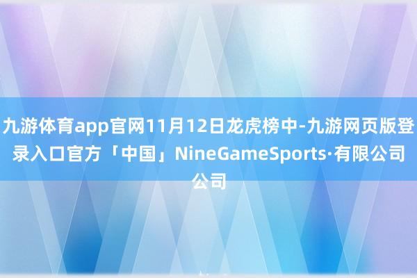 九游体育app官网11月12日龙虎榜中-九游网页版登录入口官方「中国」NineGameSports·有限公司